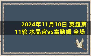 2024年11月10日 英超第11轮 水晶宫vs富勒姆 全场录像